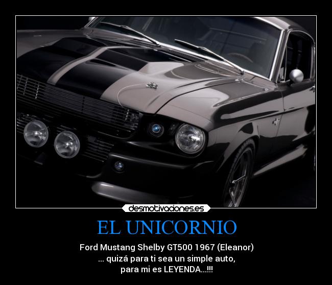 EL UNICORNIO - Ford Mustang Shelby GT500 1967 (Eleanor)
... quizá para ti sea un simple auto,
para mi es LEYENDA...!!!