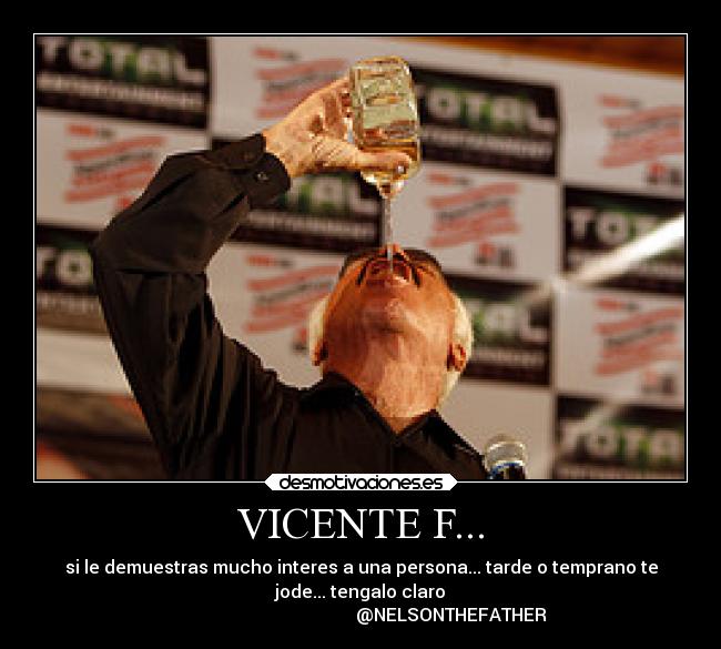 VICENTE F... - si le demuestras mucho interes a una persona... tarde o temprano te
jode... tengalo claro
                                         @NELSONTHEFATHER