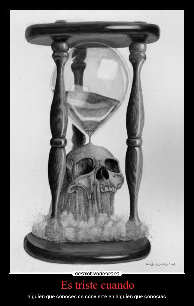 Es triste cuando - alguien que conoces se convierte en alguien que conocías.