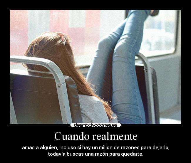 Cuando realmente - amas a alguien, incluso si hay un millón de razones para dejarlo,
todavía buscas una razón para quedarte.