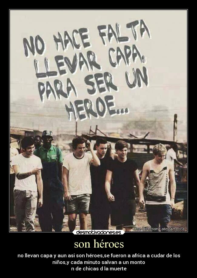 son héroes - no llevan capa y aun asi son héroes,se fueron a africa a cudar de los
niños,y cada minuto salvan a un monto
n de chicas d la muerte