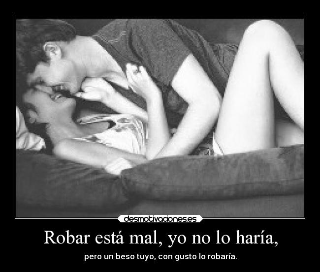 Robar está mal, yo no lo haría, -