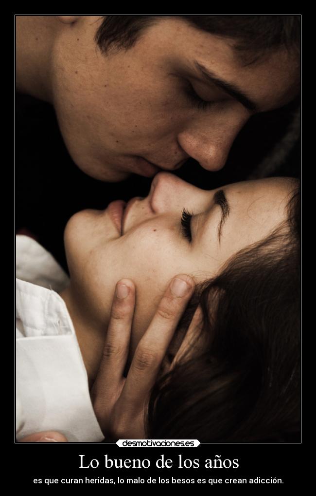 Lo bueno de los años - es que curan heridas, lo malo de los besos es que crean adicción.