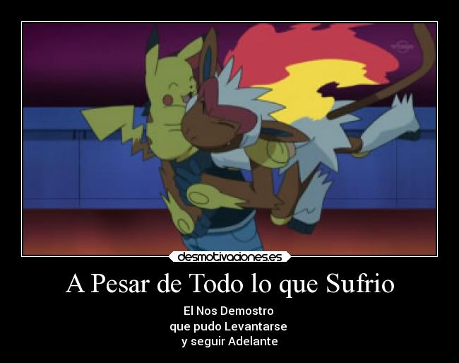 A Pesar de Todo lo que Sufrio - El Nos Demostro
que pudo Levantarse
y seguir Adelante