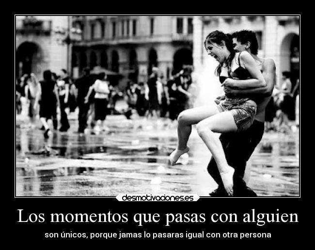 Los momentos que pasas con alguien -