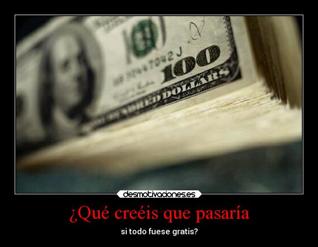 ¿Qué creéis que pasaría - si todo fuese gratis?
