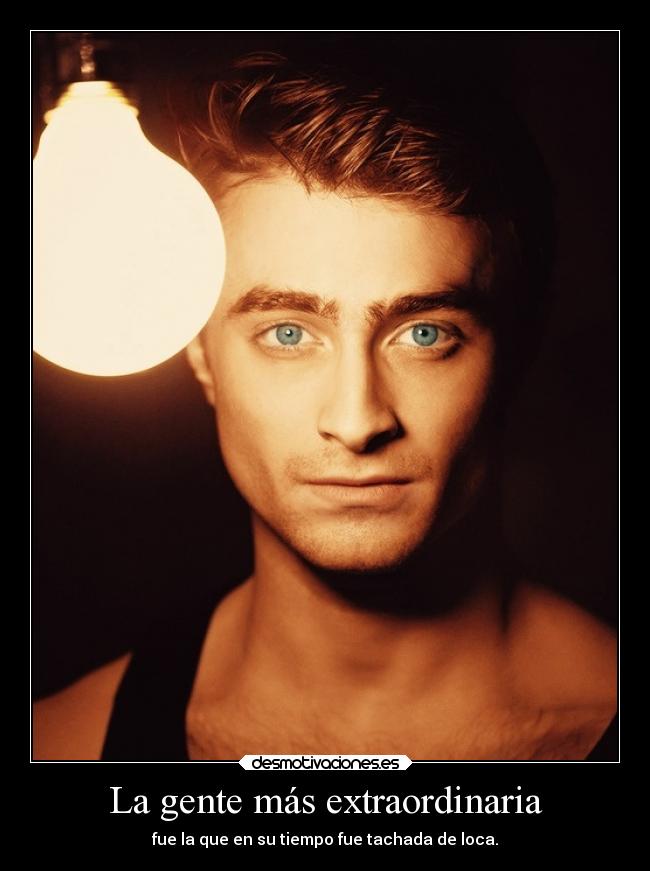 La gente más extraordinaria - fue la que en su tiempo fue tachada de loca.