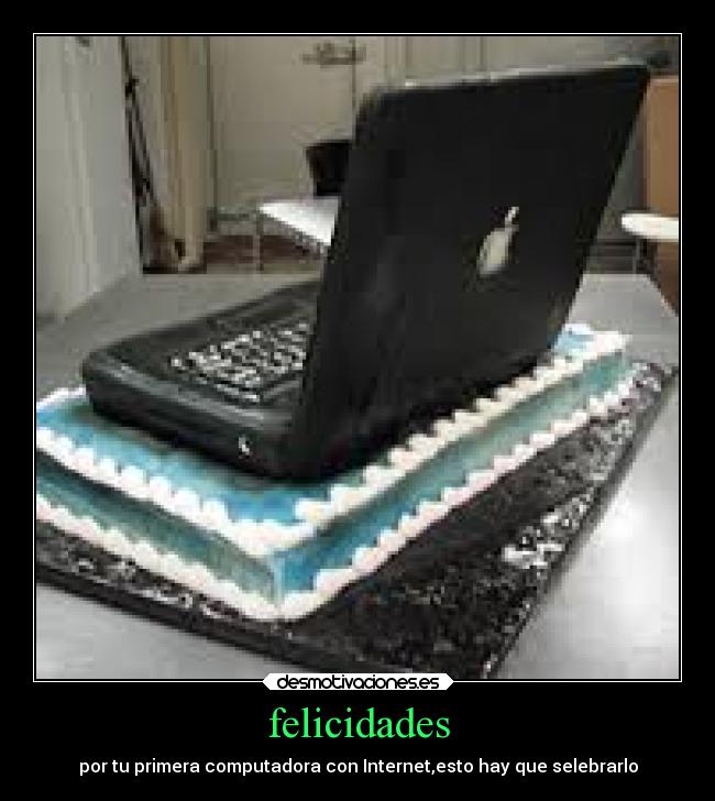 felicidades - por tu primera computadora con Internet,esto hay que selebrarlo