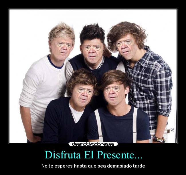 Disfruta El Presente... - No te esperes hasta que sea demasiado tarde