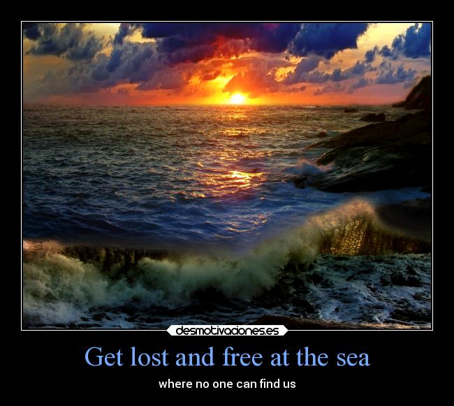 Get lost and free at the sea - where no one can find us