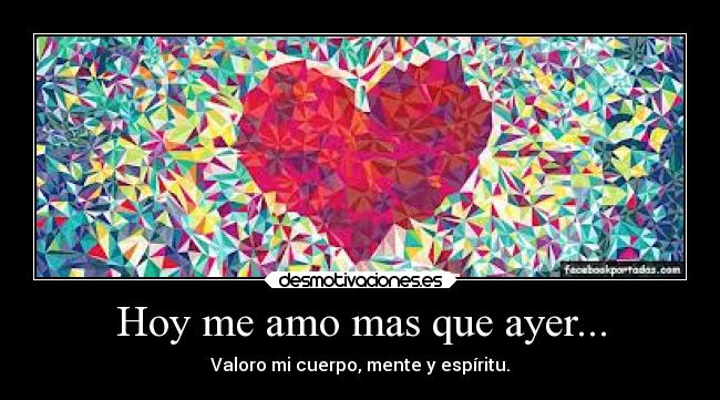 Hoy me amo mas que ayer... - Valoro mi cuerpo, mente y espíritu.