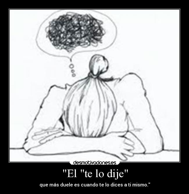 El te lo dije - que más duele es cuando te lo dices a ti mismo.
