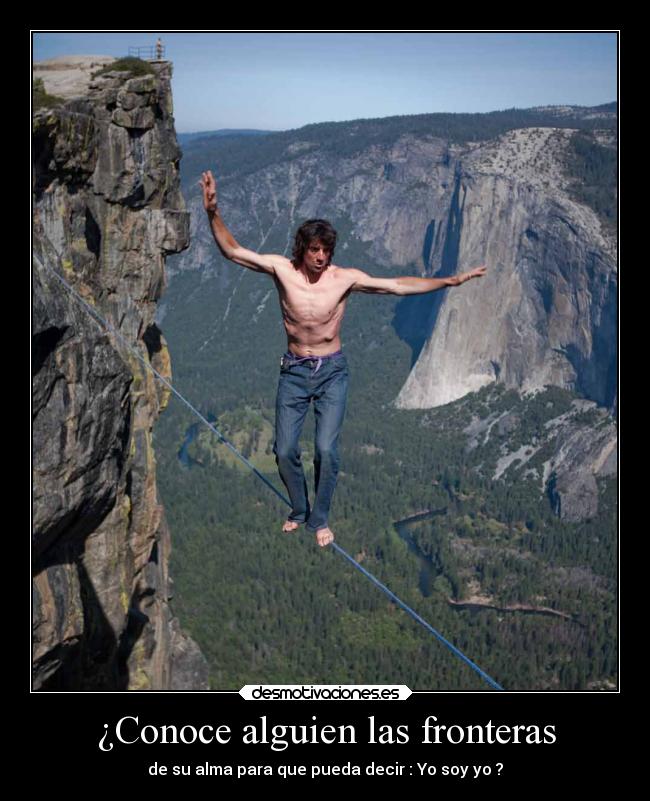 ¿Conoce alguien las fronteras - de su alma para que pueda decir : Yo soy yo ?