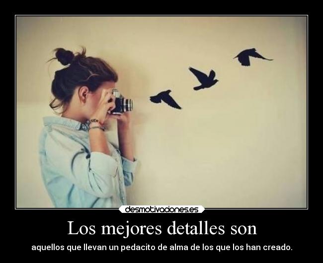 Los mejores detalles son - aquellos que llevan un pedacito de alma de los que los han creado.