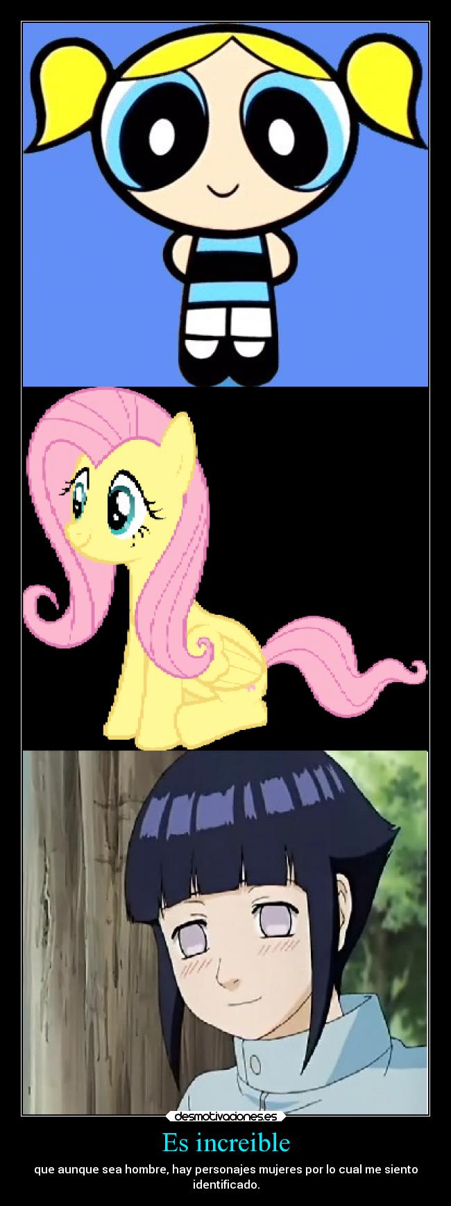 Es increible - que aunque sea hombre, hay personajes mujeres por lo cual me siento
identificado.