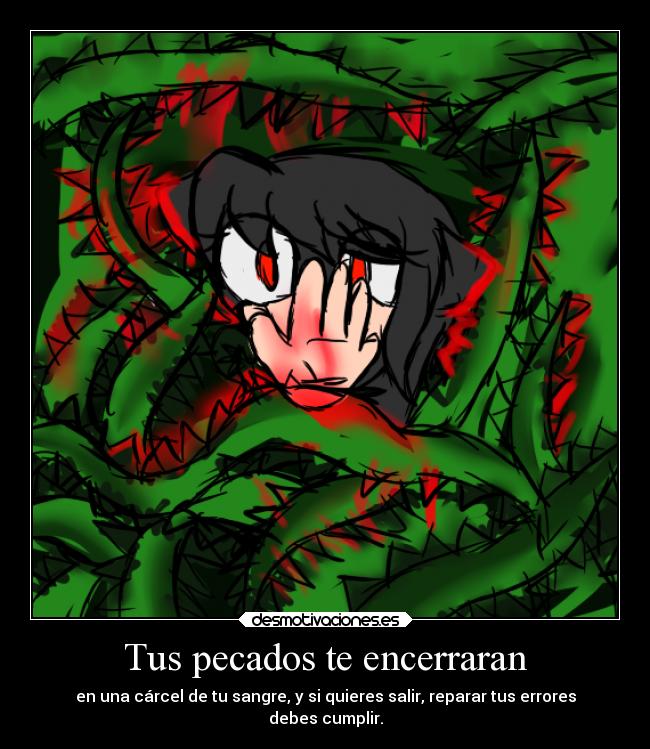 Tus pecados te encerraran - en una cárcel de tu sangre, y si quieres salir, reparar tus errores
debes cumplir.