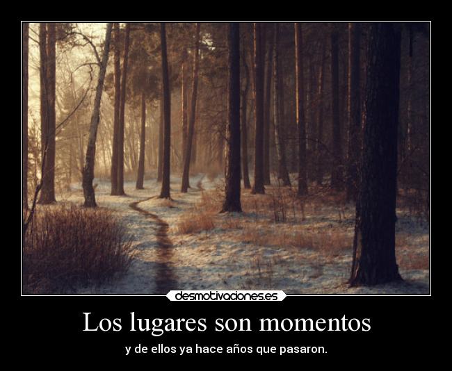 Los lugares son momentos - y de ellos ya hace años que pasaron.