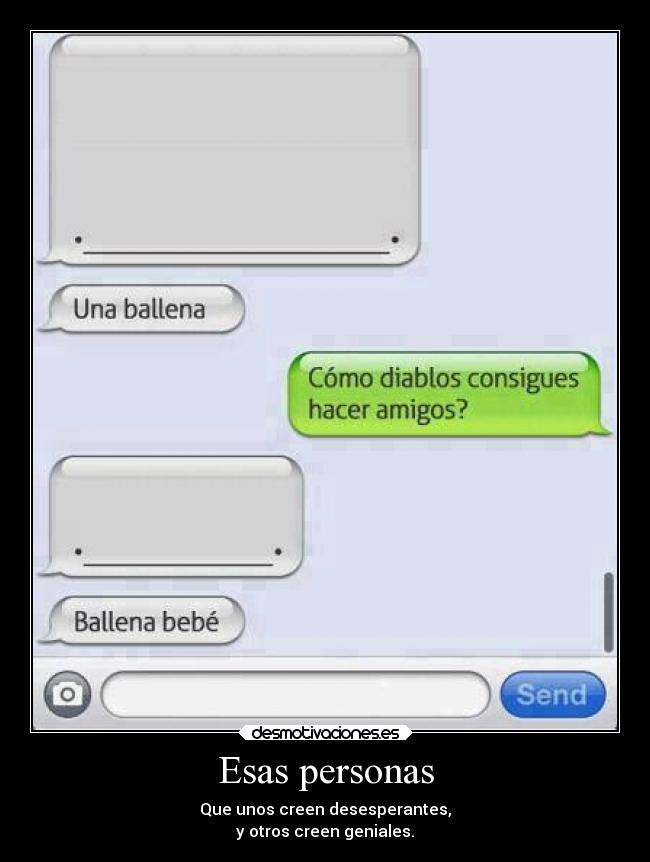 Esas personas - Que unos creen desesperantes,
y otros creen geniales.