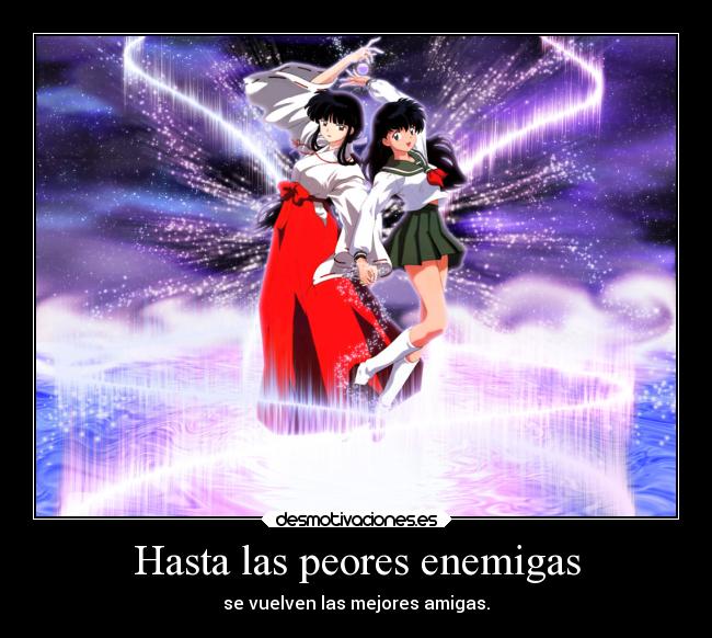 Hasta las peores enemigas - se vuelven las mejores amigas.