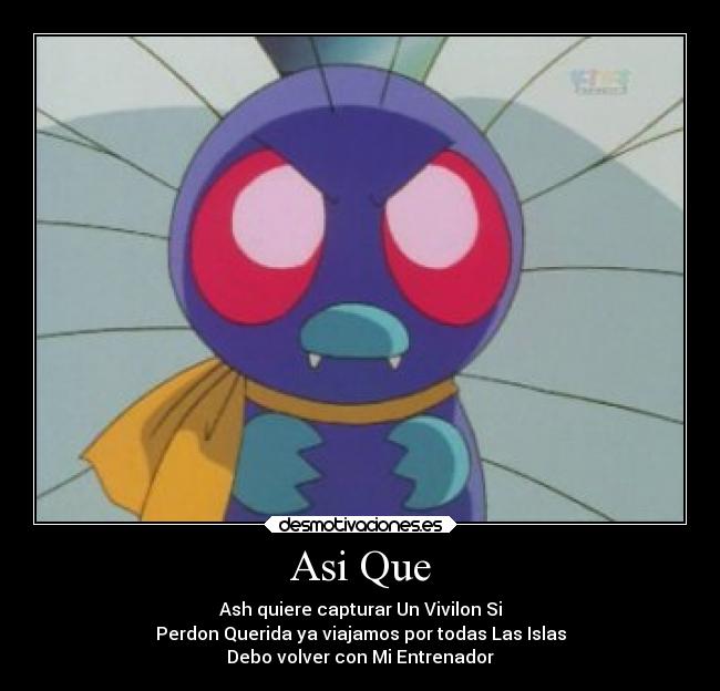 Asi Que - Ash quiere capturar Un Vivilon Si
Perdon Querida ya viajamos por todas Las Islas
Debo volver con Mi Entrenador
