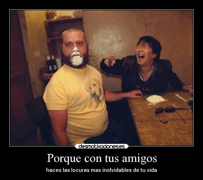 Porque con tus amigos - haces las locuras mas inolvidables de tu vida