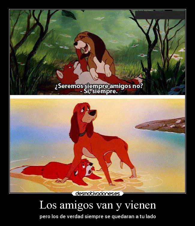 Los amigos van y vienen - pero los de verdad siempre se quedaran a tu lado