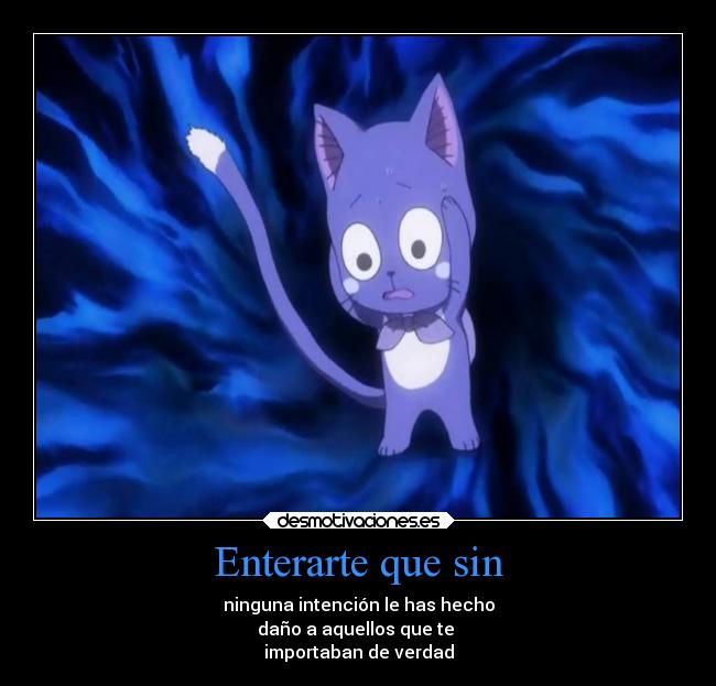 Enterarte que sin - ninguna intención le has hecho
daño a aquellos que te
importaban de verdad