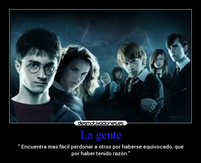 La gente -  Encuentra mas fácil perdonar a otros por haberse equivocado, que
por haber tenido razón.