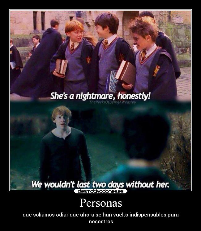 Personas - que solíamos odiar que ahora se han vuelto indispensables para
nosostros