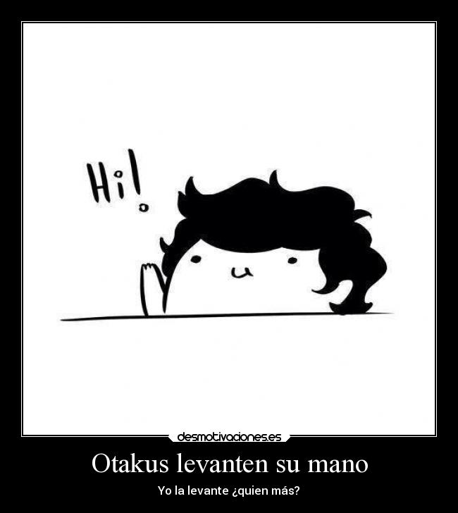 Otakus levanten su mano - Yo la levante ¿quien más?