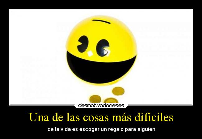 Una de las cosas más difíciles - de la vida es escoger un regalo para alguien
