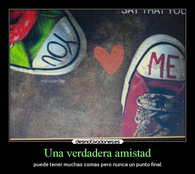 Una verdadera amistad - puede tener muchas comas pero nunca un punto final.