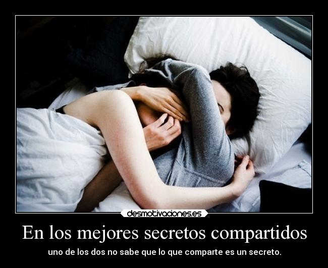 En los mejores secretos compartidos - uno de los dos no sabe que lo que comparte es un secreto.