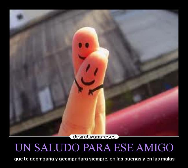 UN SALUDO PARA ESE AMIGO - que te acompaña y acompañara siempre, en las buenas y en las malas