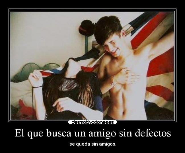 El que busca un amigo sin defectos - se queda sin amigos.