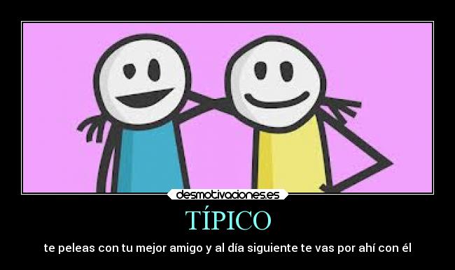 TÍPICO - te peleas con tu mejor amigo y al día siguiente te vas por ahí con él