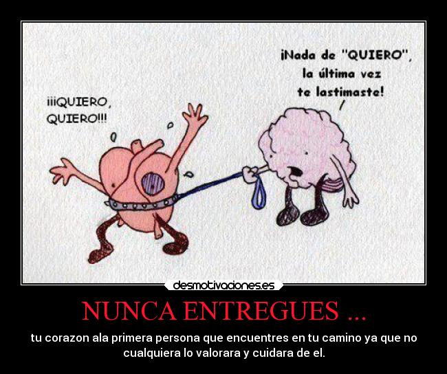 NUNCA ENTREGUES ... - tu corazon ala primera persona que encuentres en tu camino ya que no
cualquiera lo valorara y cuidara de el.