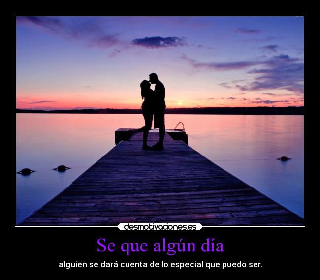 Se que algún día - alguien se dará cuenta de lo especial que puedo ser.