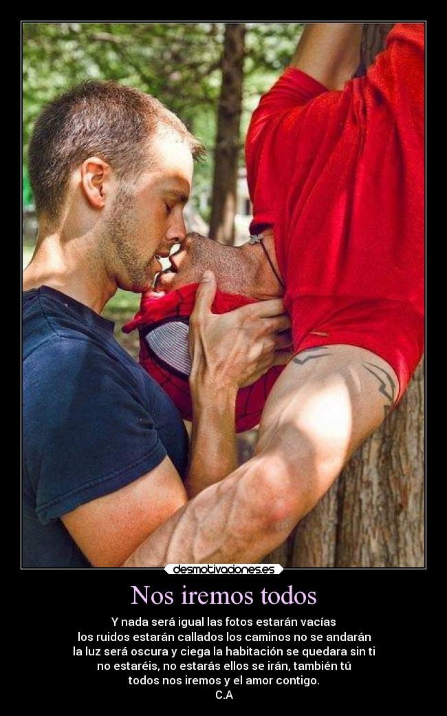 Nos iremos todos - Y nada será igual las fotos estarán vacías
los ruidos estarán callados los caminos no se andarán
la luz será oscura y ciega la habitación se quedara sin ti
no estaréis, no estarás ellos se irán, también tú
todos nos iremos y el amor contigo.
C.A