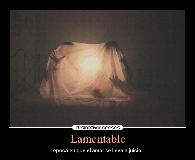 Lamentable - época en que el amor se lleva a juicio.
