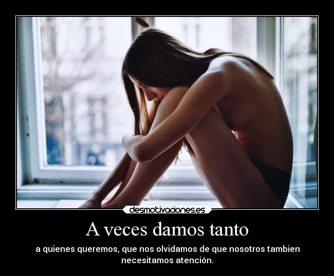 A veces damos tanto - a quienes queremos, que nos olvidamos de que nosotros tambien
necesitamos atención.