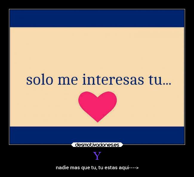 Y - nadie mas que tu, tu estas aqui---->