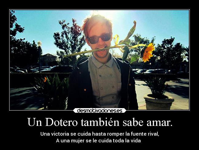 Un Dotero también sabe amar. - Una victoria se cuida hasta romper la fuente rival,
A una mujer se le cuida toda la vida  ♥