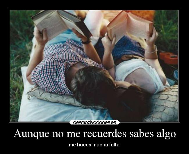 Aunque no me recuerdes sabes algo -