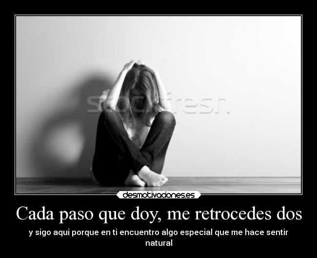 Cada paso que doy, me retrocedes dos - y sigo aqui porque en ti encuentro algo especial que me hace sentir
natural