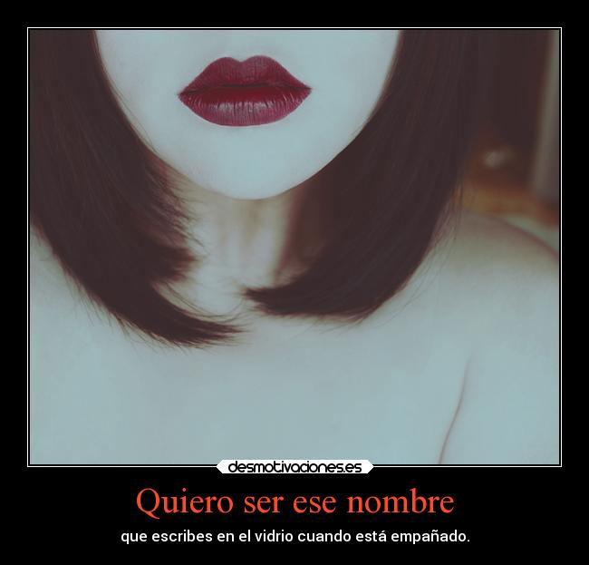 Quiero ser ese nombre - que escribes en el vidrio cuando está empañado.