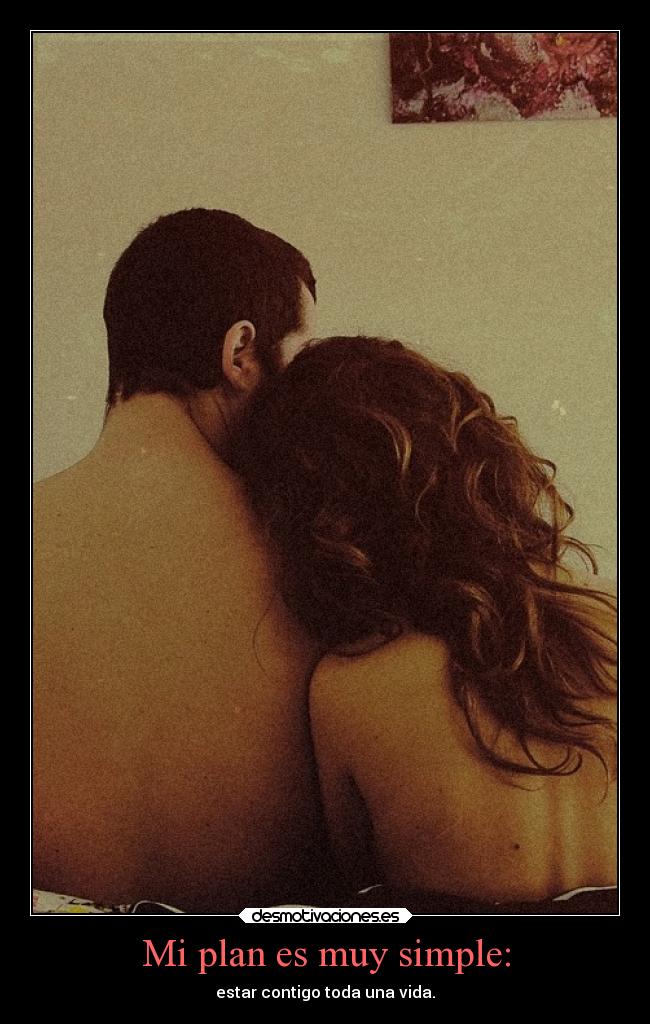 Mi plan es muy simple: - estar contigo toda una vida.