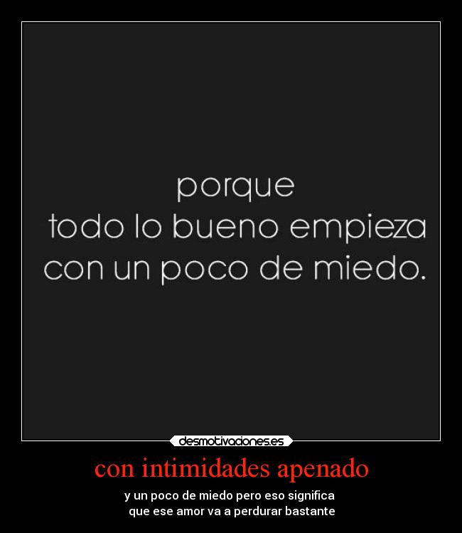 con intimidades apenado - y un poco de miedo pero eso significa 
que ese amor va a perdurar bastante