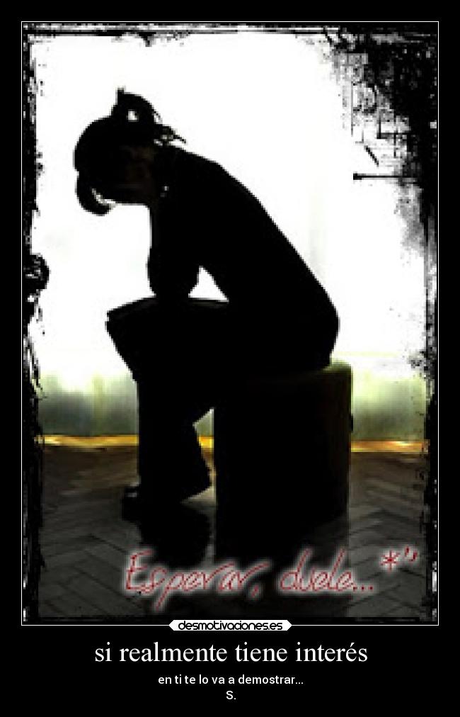 si realmente tiene interés - en ti te lo va a demostrar...
S.