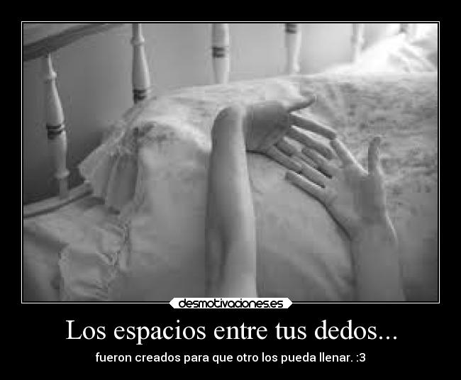 Los espacios entre tus dedos... - fueron creados para que otro los pueda llenar. :3